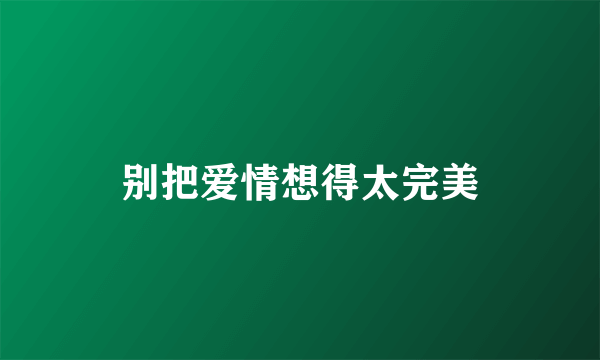 别把爱情想得太完美