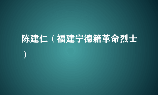 陈建仁（福建宁德籍革命烈士）
