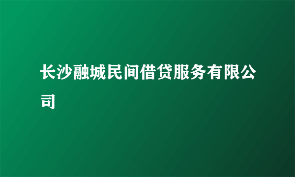 长沙融城民间借贷服务有限公司