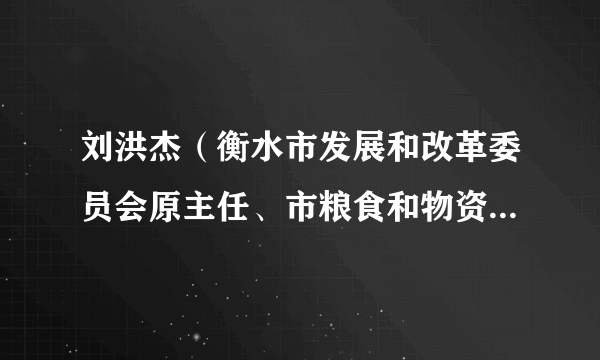 刘洪杰（衡水市发展和改革委员会原主任、市粮食和物资储备局原局长）