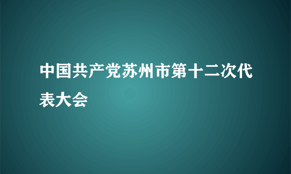 中国共产党苏州市第十二次代表大会