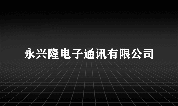 永兴隆电子通讯有限公司