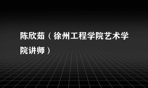 陈欣茹（徐州工程学院艺术学院讲师）