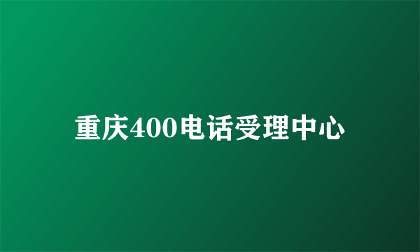 重庆400电话受理中心