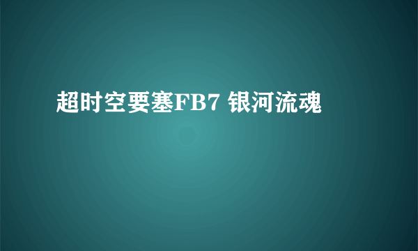超时空要塞FB7 银河流魂