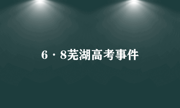 6·8芜湖高考事件