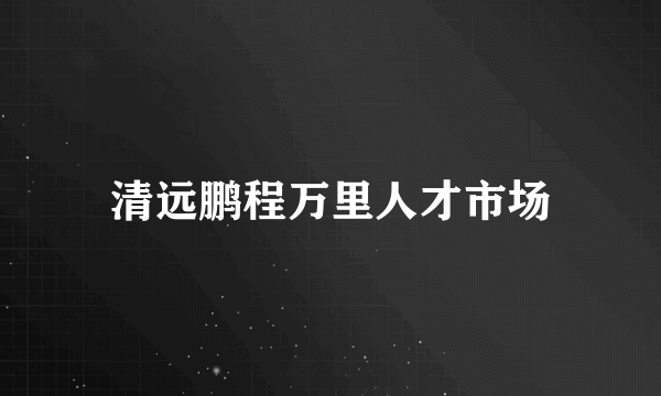 清远鹏程万里人才市场