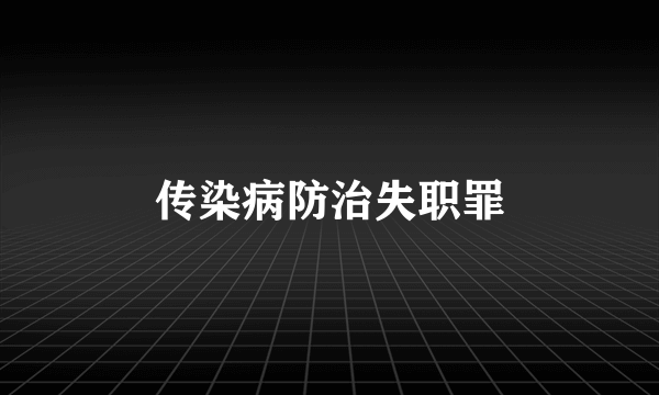 传染病防治失职罪