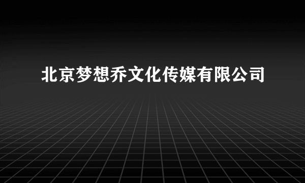 北京梦想乔文化传媒有限公司