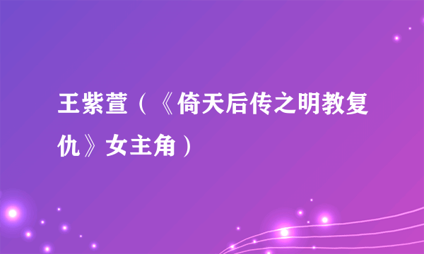 王紫萱（《倚天后传之明教复仇》女主角）