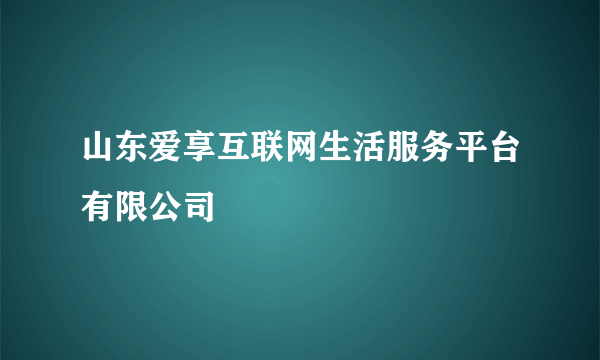 山东爱享互联网生活服务平台有限公司