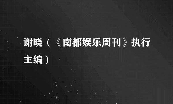 谢晓（《南都娱乐周刊》执行主编）