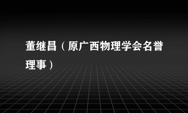 董继昌（原广西物理学会名誉理事）