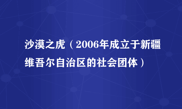沙漠之虎（2006年成立于新疆维吾尔自治区的社会团体）