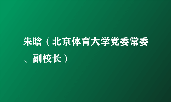 朱晗（北京体育大学党委常委、副校长）