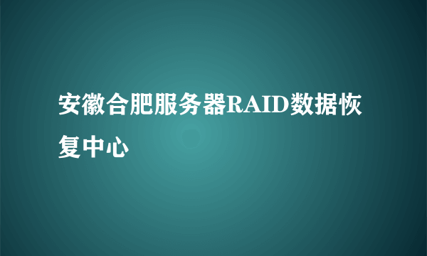 安徽合肥服务器RAID数据恢复中心