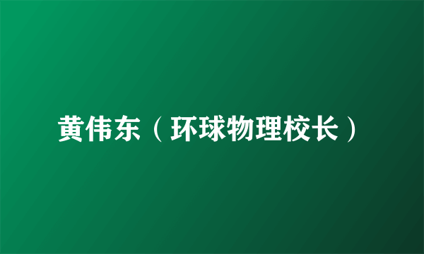 黄伟东（环球物理校长）
