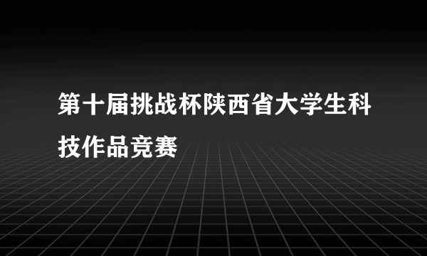第十届挑战杯陕西省大学生科技作品竞赛