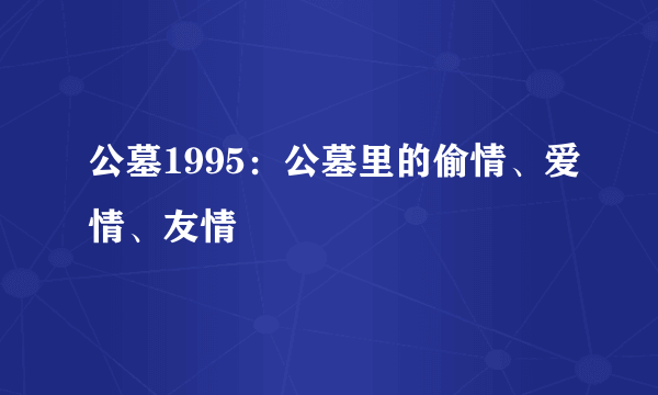 公墓1995：公墓里的偷情、爱情、友情