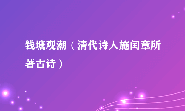 钱塘观潮（清代诗人施闰章所著古诗）