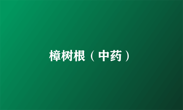 樟树根（中药）