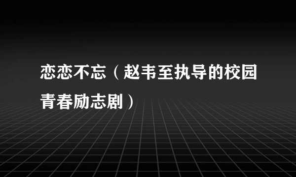 恋恋不忘（赵韦至执导的校园青春励志剧）