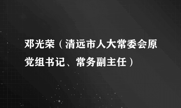 邓光荣（清远市人大常委会原党组书记、常务副主任）