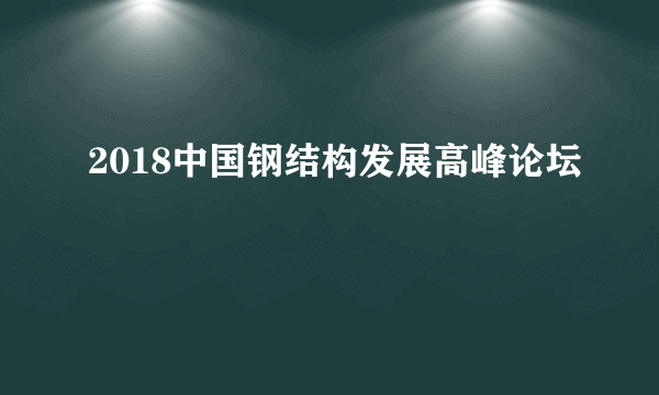 2018中国钢结构发展高峰论坛