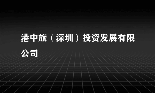 港中旅（深圳）投资发展有限公司