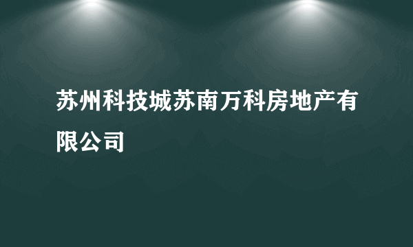 苏州科技城苏南万科房地产有限公司