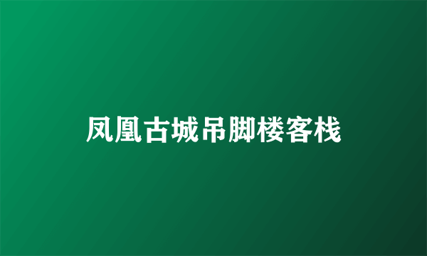 凤凰古城吊脚楼客栈
