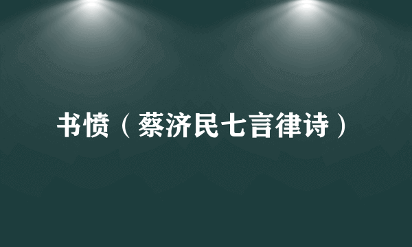 书愤（蔡济民七言律诗）