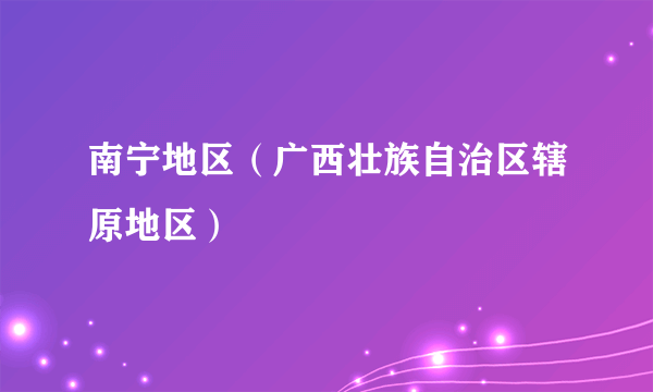 南宁地区（广西壮族自治区辖原地区）