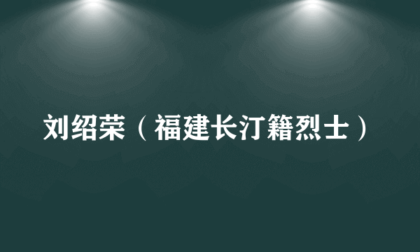 刘绍荣（福建长汀籍烈士）