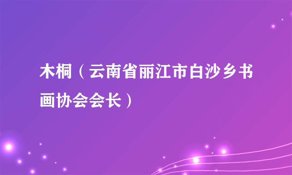 木桐（云南省丽江市白沙乡书画协会会长）
