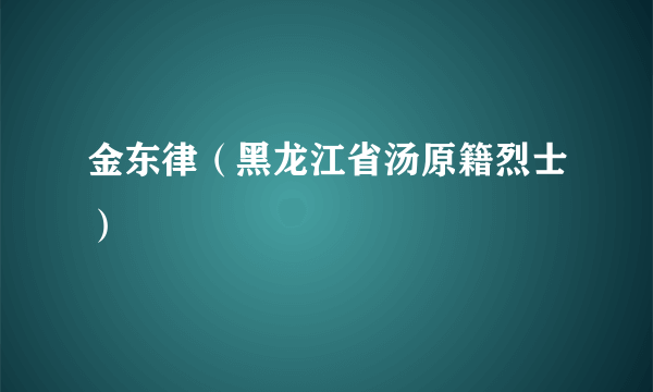 金东律（黑龙江省汤原籍烈士）