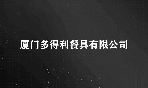 厦门多得利餐具有限公司