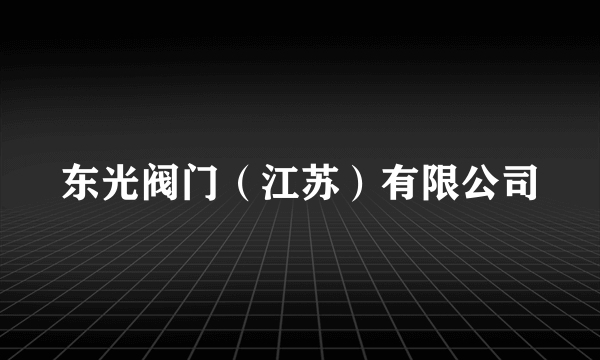 东光阀门（江苏）有限公司
