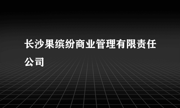 长沙果缤纷商业管理有限责任公司