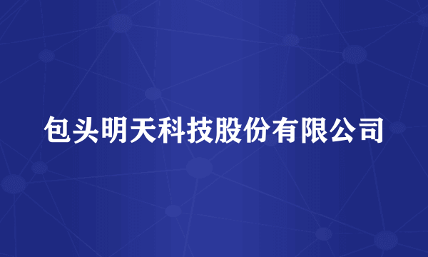 包头明天科技股份有限公司