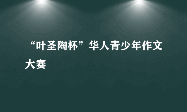 “叶圣陶杯”华人青少年作文大赛