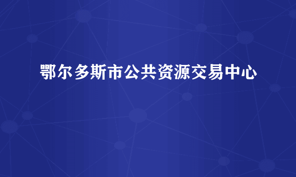 鄂尔多斯市公共资源交易中心