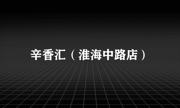 辛香汇（淮海中路店）