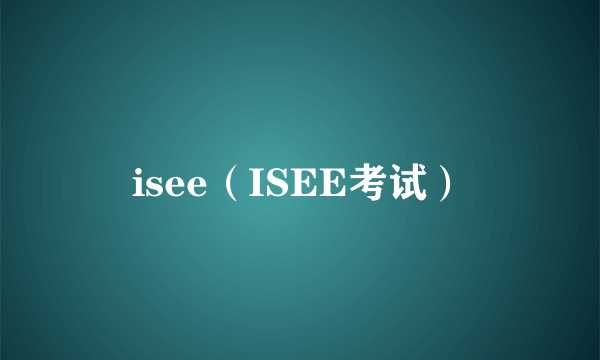 isee（ISEE考试）