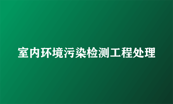 室内环境污染检测工程处理