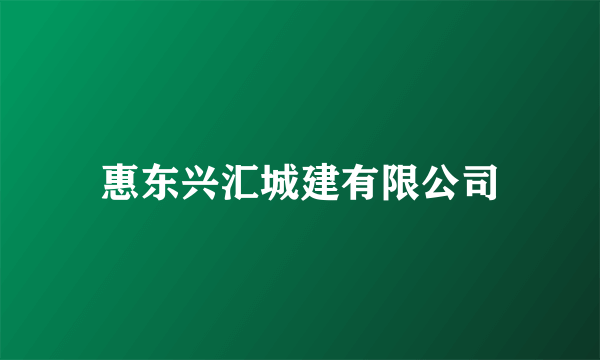 惠东兴汇城建有限公司
