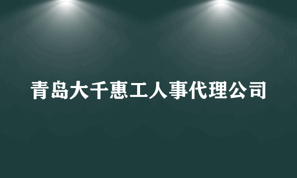 青岛大千惠工人事代理公司