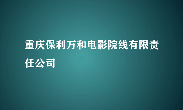 重庆保利万和电影院线有限责任公司