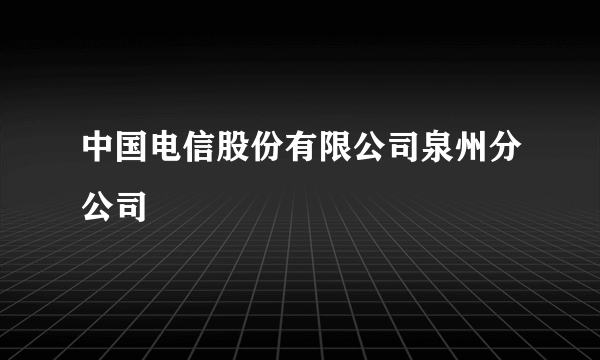 中国电信股份有限公司泉州分公司