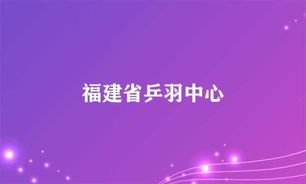 福建省乒羽中心